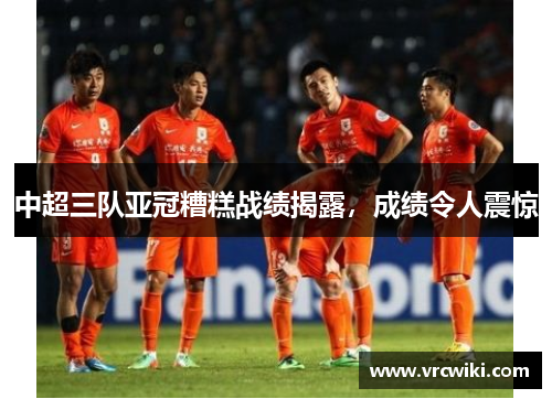 中超三队亚冠糟糕战绩揭露，成绩令人震惊