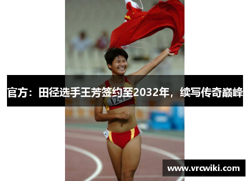 官方：田径选手王芳签约至2032年，续写传奇巅峰