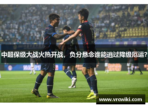 中超保级大战火热开战，负分悬念谁能逃过降级厄运？
